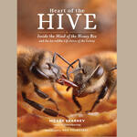 HEART OF THE HIVE - Inside the mind of the honey bee and the incredible life force of the colony