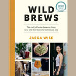 WILD BREWS - The Craft of Home Brewing, from Sour & Fruit Beers to Farmhouse Ales